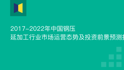 2017-2022年中國鋼壓延加工行業市場運營態勢及投資前景預測報告